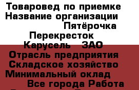 Товаровед по приемке › Название организации ­ X5 Retail Group «Пятёрочка», «Перекресток», «Карусель», ЗАО › Отрасль предприятия ­ Складское хозяйство › Минимальный оклад ­ 28 000 - Все города Работа » Вакансии   . Тыва респ.,Ак-Довурак г.
